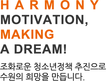 Harmony Motivation, Making a Dream! 조화로운 청소년정책 추진으로 수원의 희망을 만듭니다.